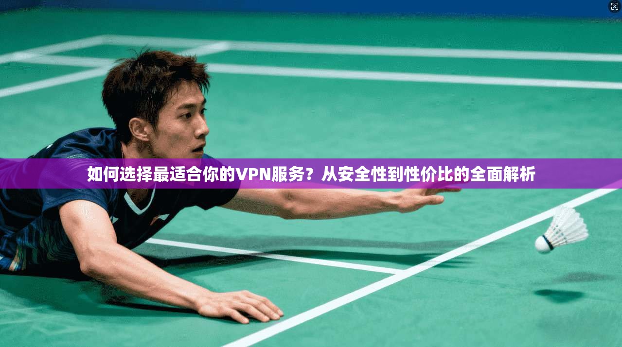 如何选择最适合你的VPN服务？从安全性到性价比的全面解析