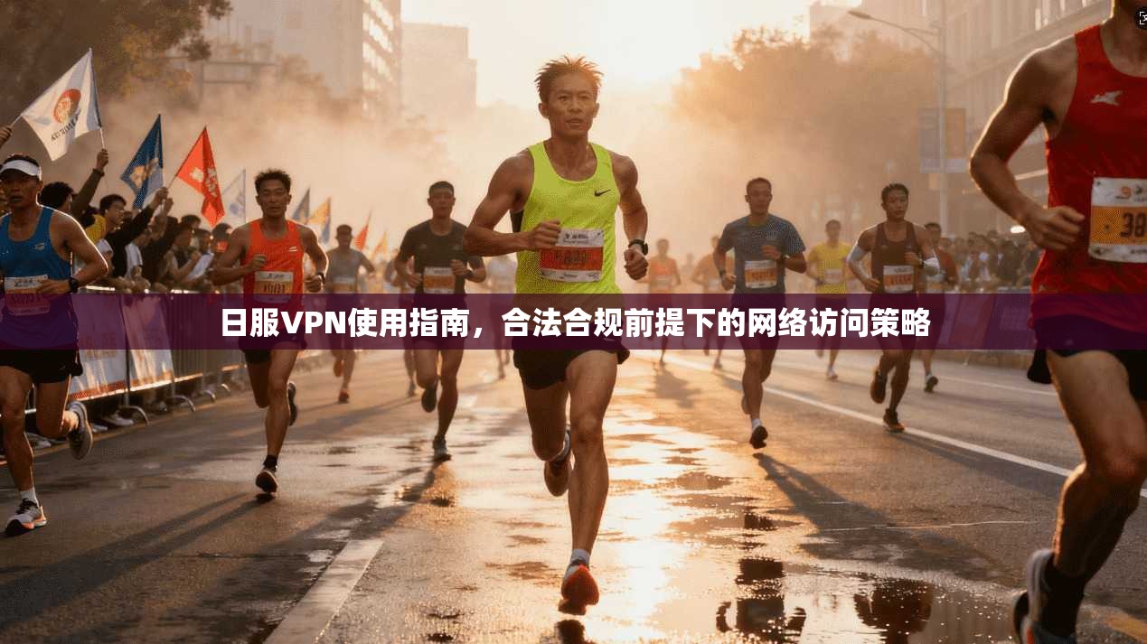 日服VPN使用指南，合法合规前提下的网络访问策略