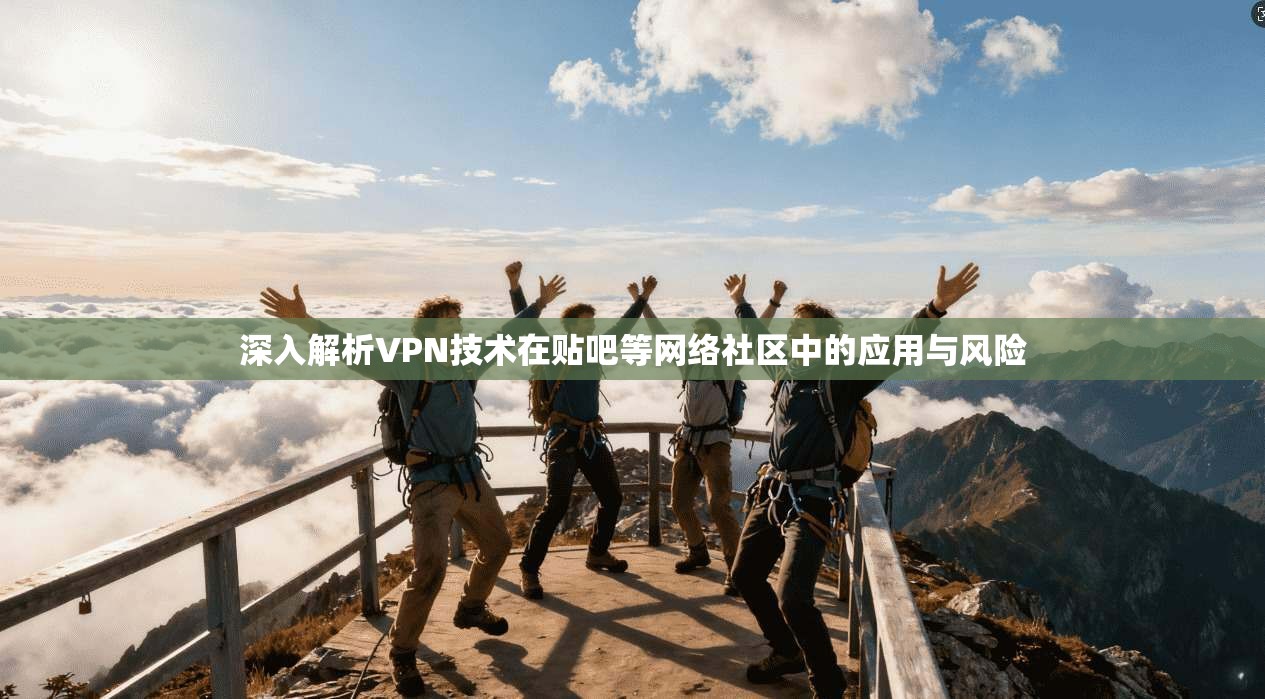 深入解析VPN技术在贴吧等网络社区中的应用与风险