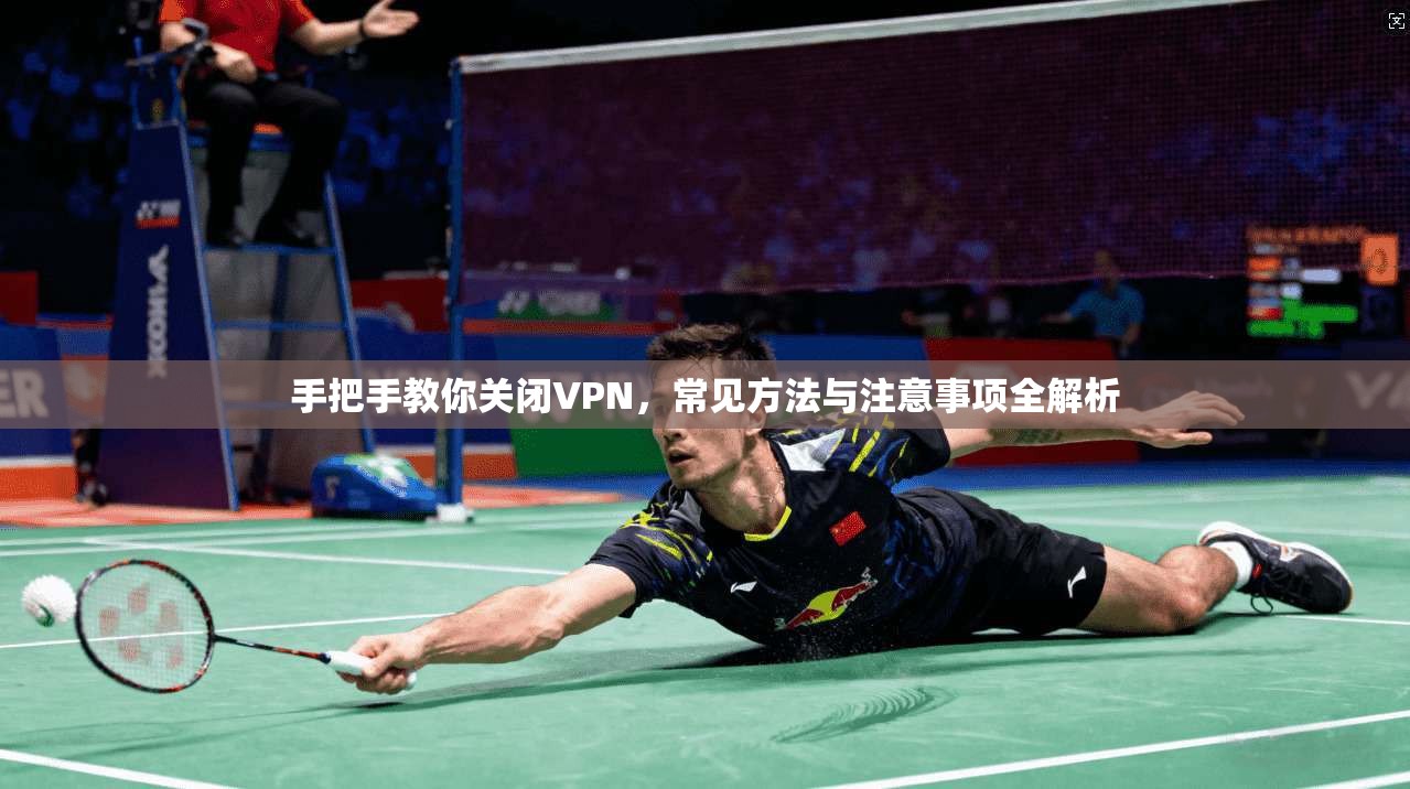 手把手教你关闭VPN，常见方法与注意事项全解析
