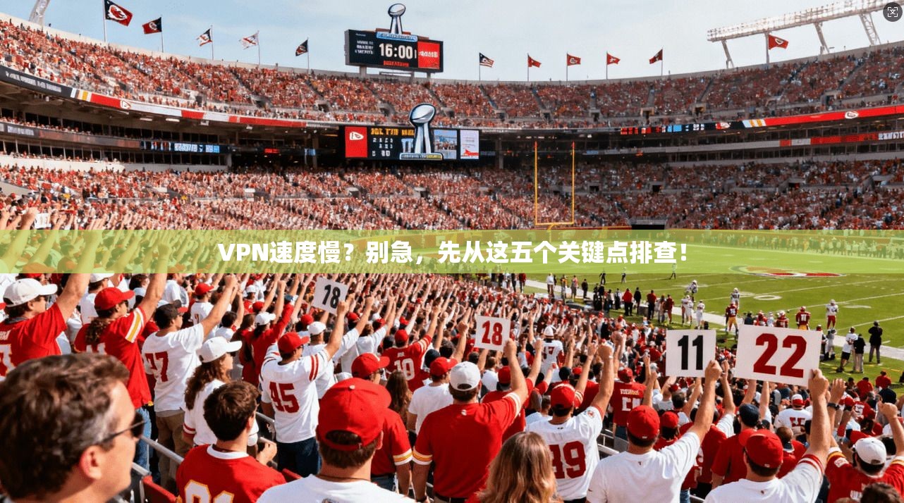 VPN速度慢？别急，先从这五个关键点排查！
