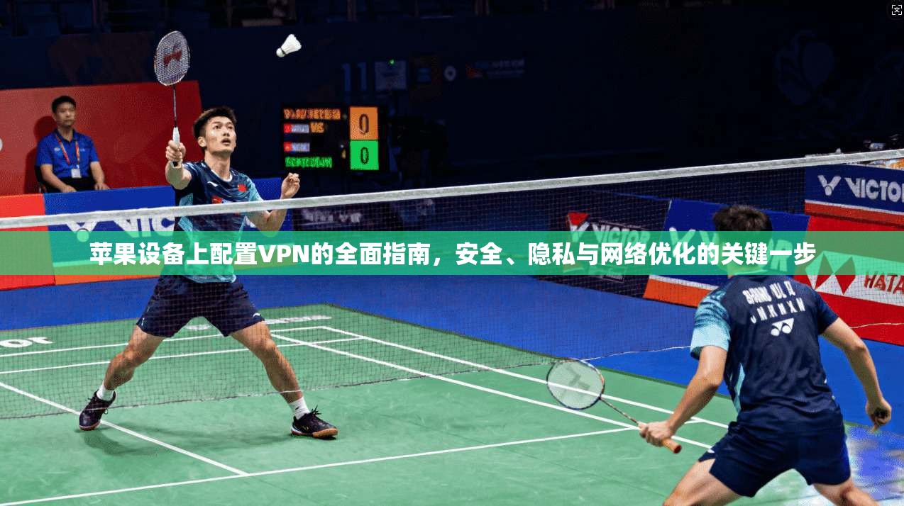 苹果设备上配置VPN的全面指南，安全、隐私与网络优化的关键一步