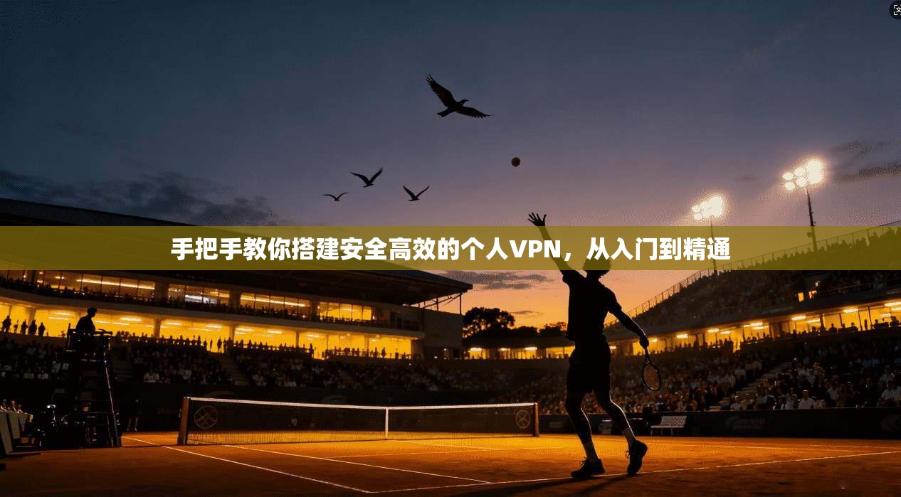 手把手教你搭建安全高效的个人VPN,从入门到精通 手把手教你搭建安全高效的个人VPN,从入门到精通