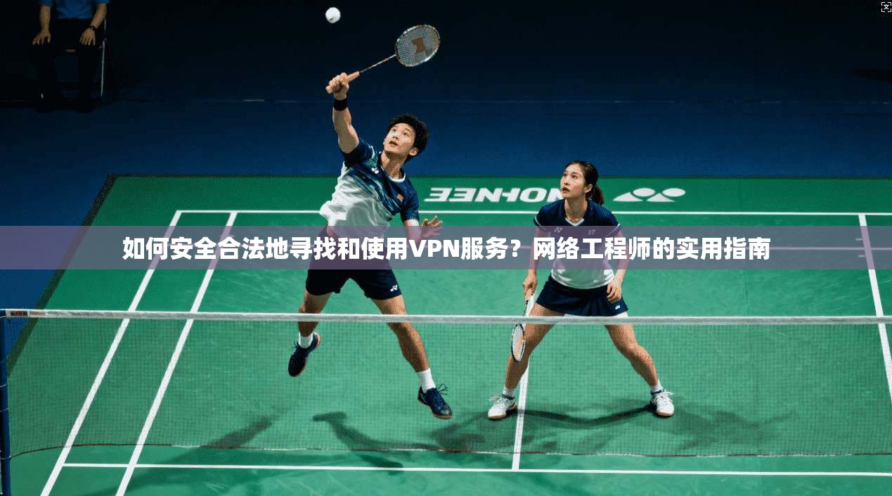 如何安全合法地寻找和使用VPN服务?网络工程师的实用指南 如何安全合法地寻找和使用VPN服务?网络工程师的实用指南