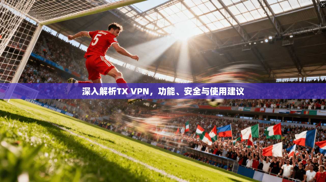 深入解析TX VPN，功能、安全与使用建议
