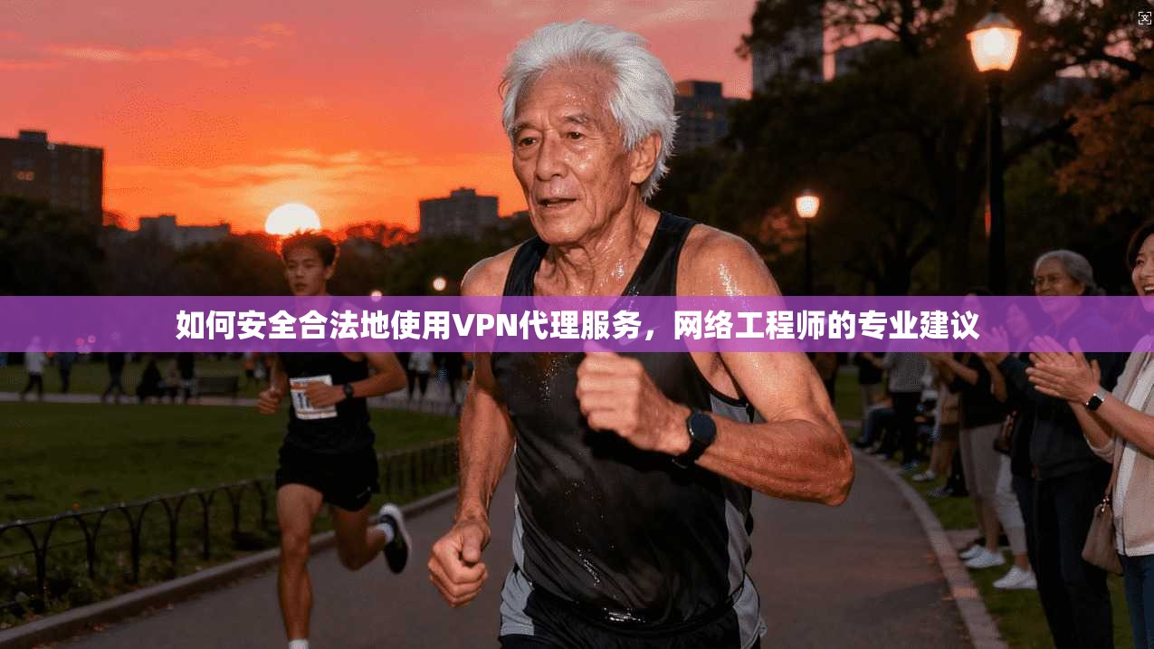 如何安全合法地使用VPN代理服务，网络工程师的专业建议