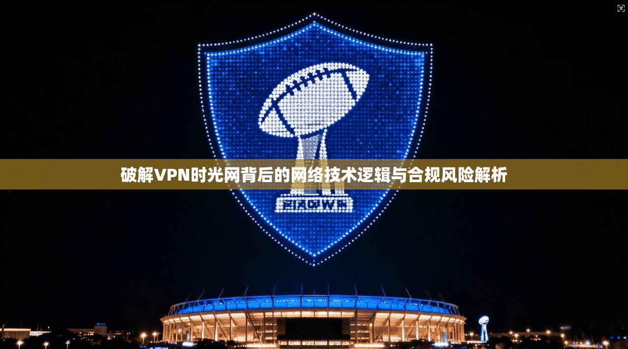 破解VPN时光网背后的网络技术逻辑与合规风险解析