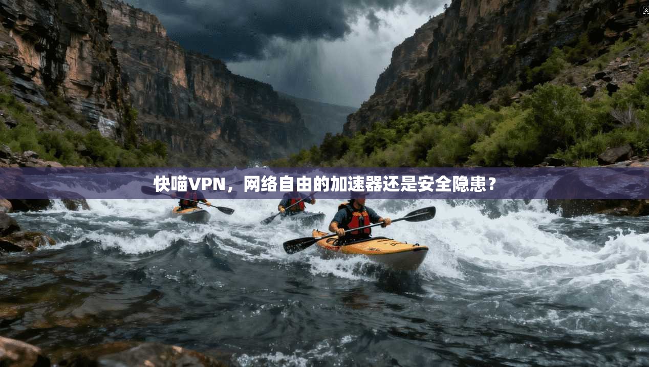 快喵VPN，网络自由的加速器还是安全隐患？