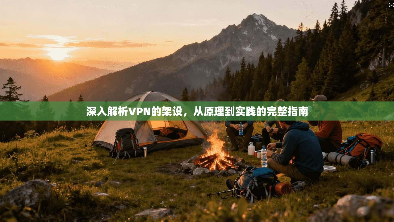 深入解析VPN的架设,从原理到实践的完整指南 深入解析VPN的架设,从原理到实践的完整指南