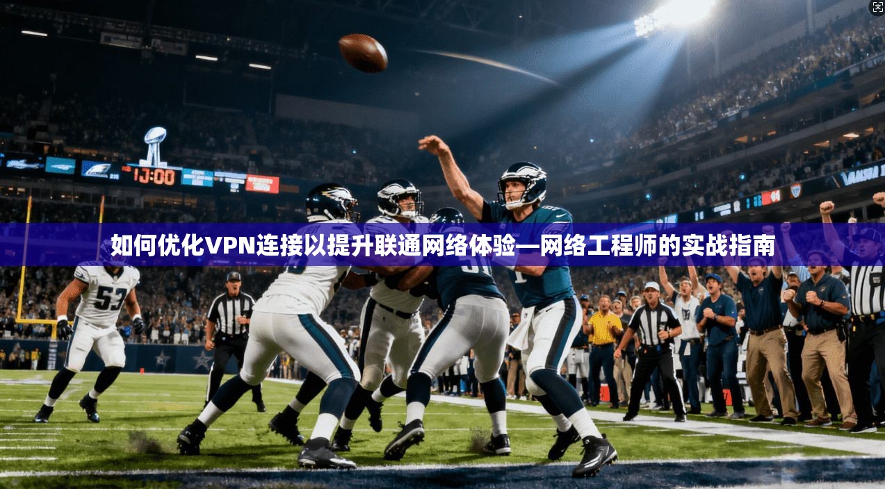 如何优化VPN连接以提升联通网络体验—网络工程师的实战指南 如何优化VPN连接以提升联通网络体验—网络工程师的实战指南