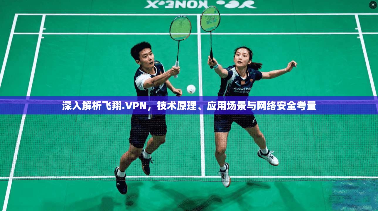 深入解析飞翔.VPN，技术原理、应用场景与网络安全考量