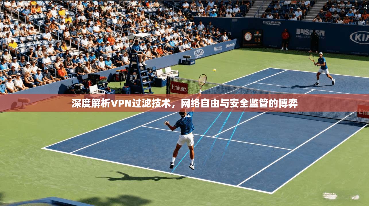 深度解析VPN过滤技术，网络自由与安全监管的博弈