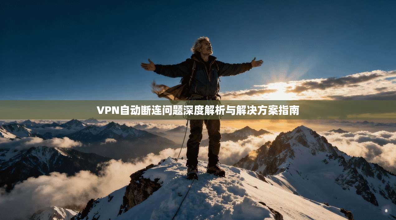 VPN自动断连问题深度解析与解决方案指南