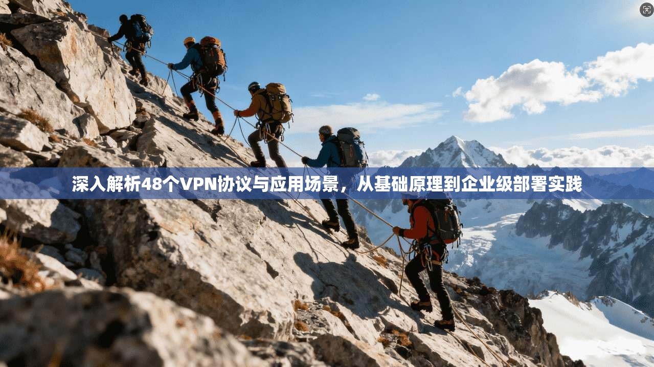 深入解析48个VPN协议与应用场景，从基础原理到企业级部署实践