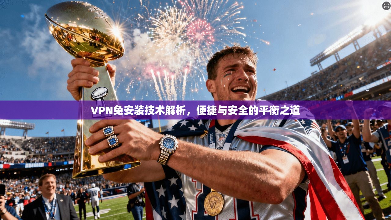 VPN免安装技术解析，便捷与安全的平衡之道