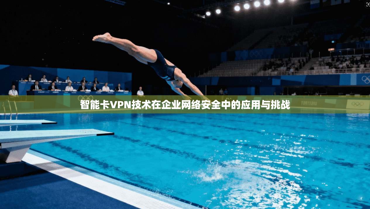 智能卡VPN技术在企业网络安全中的应用与挑战