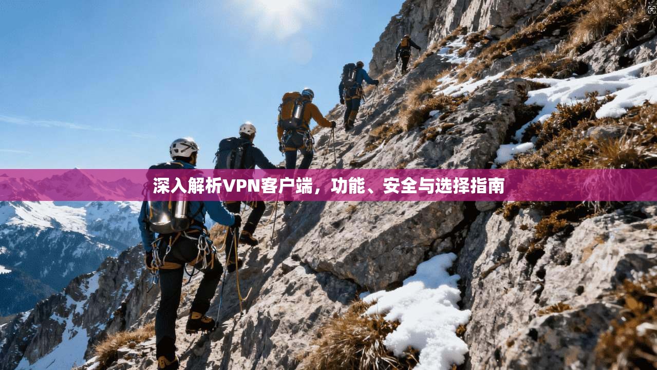 深入解析VPN客户端，功能、安全与选择指南