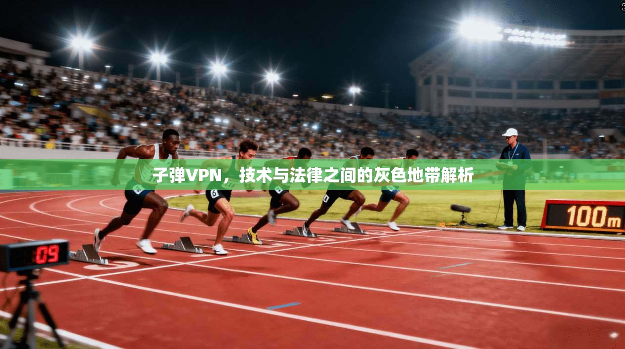 子弹VPN,技术与法律之间的灰色地带解析 子弹VPN,技术与法律之间的灰色地带解析