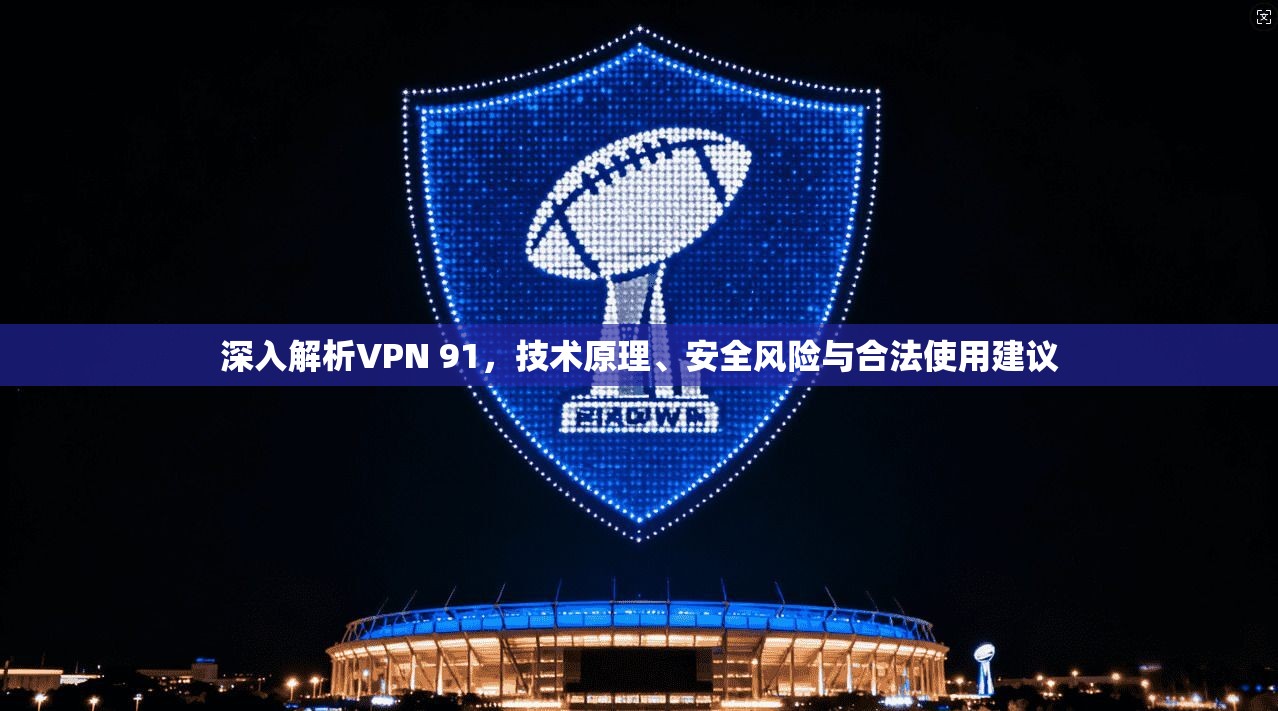 深入解析VPN 91，技术原理、安全风险与合法使用建议