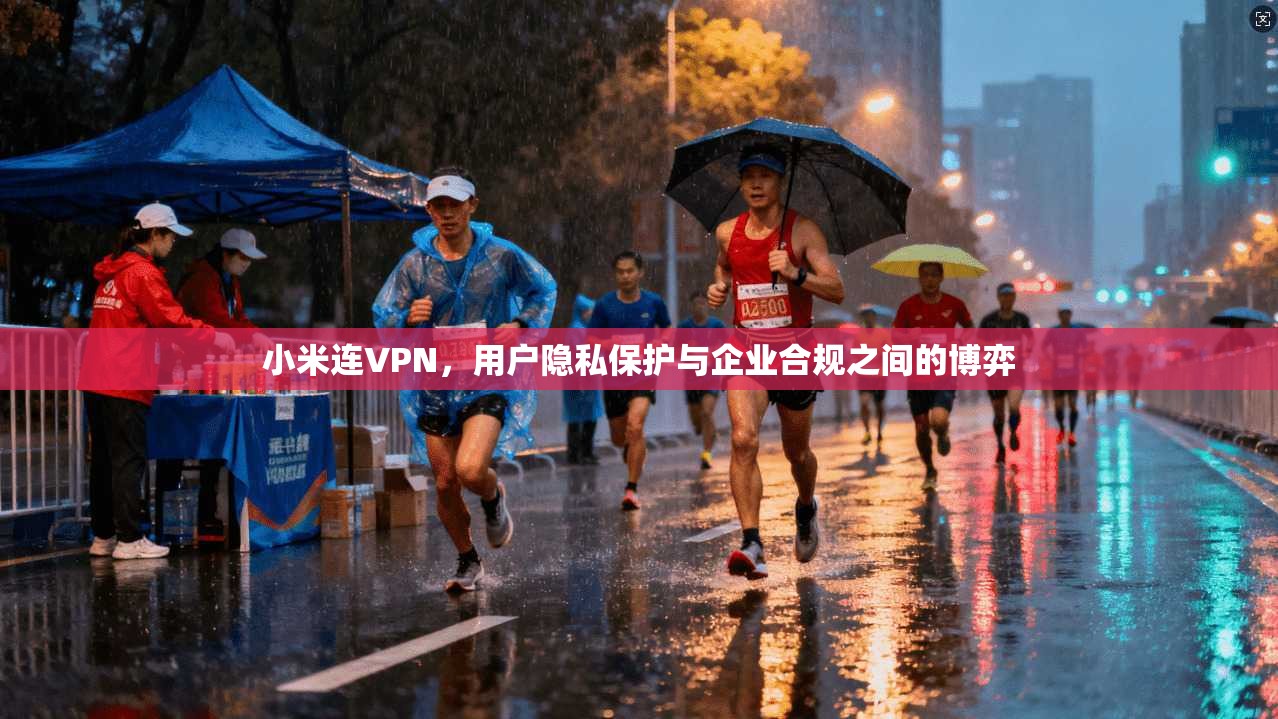 小米连VPN，用户隐私保护与企业合规之间的博弈