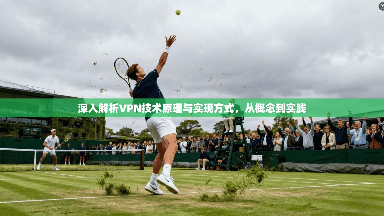 深入解析VPN技术原理与实现方式，从概念到实践