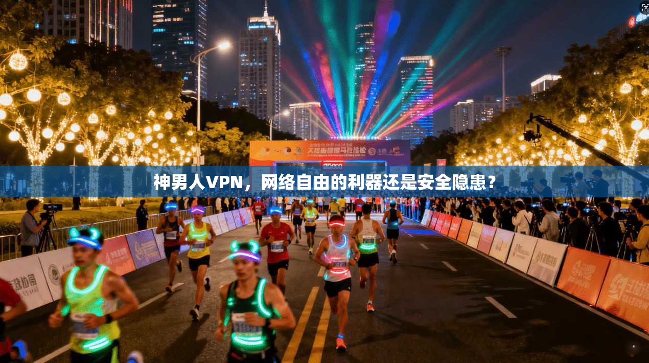 神男人VPN，网络自由的利器还是安全隐患？