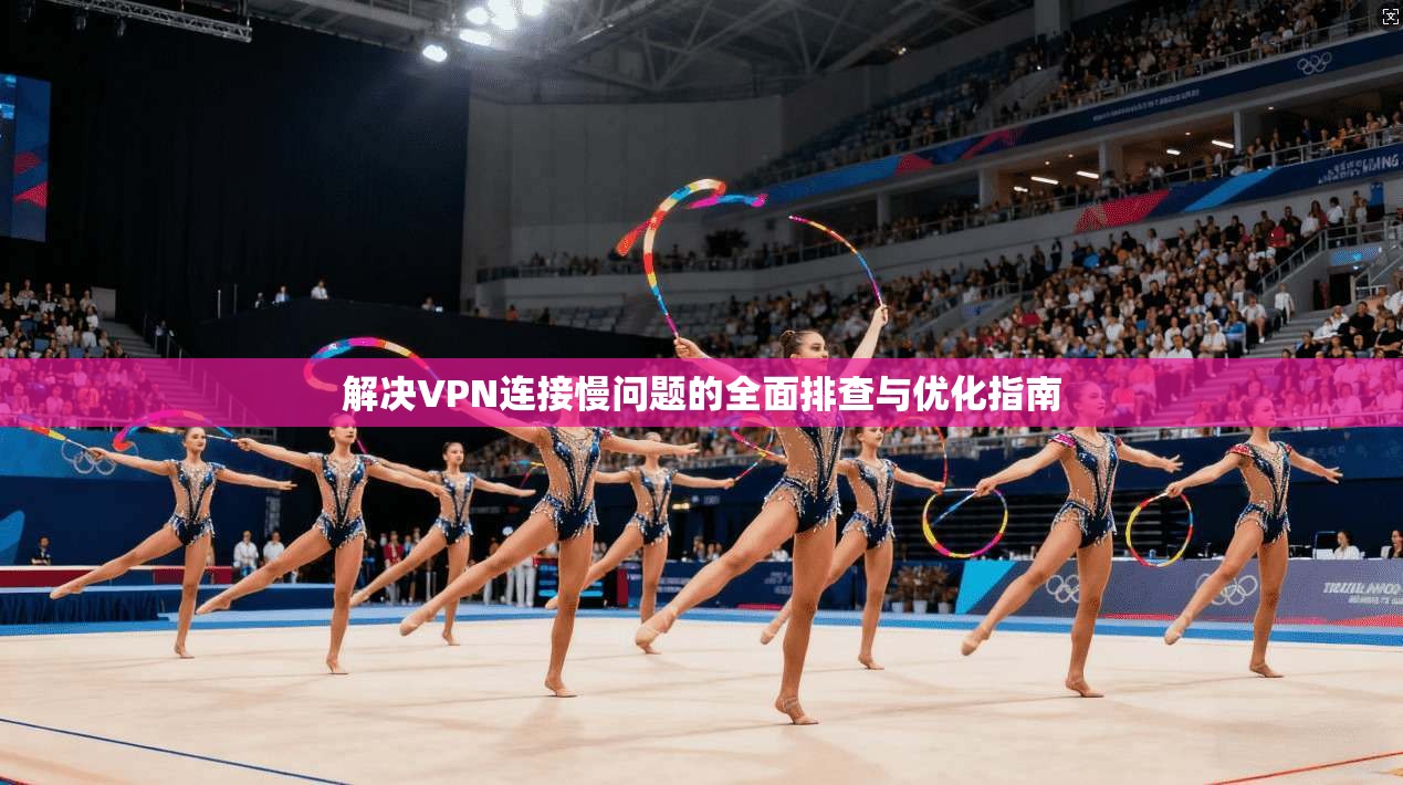 解决VPN连接慢问题的全面排查与优化指南 解决VPN连接慢问题的全面排查与优化指南
