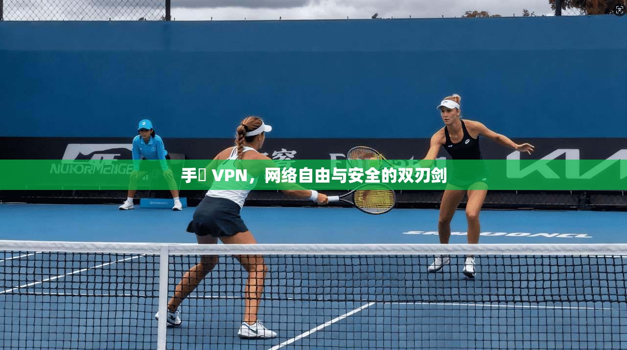 手檆 VPN,网络自由与安全的双刃剑 手檆 VPN,网络自由与安全的双刃剑