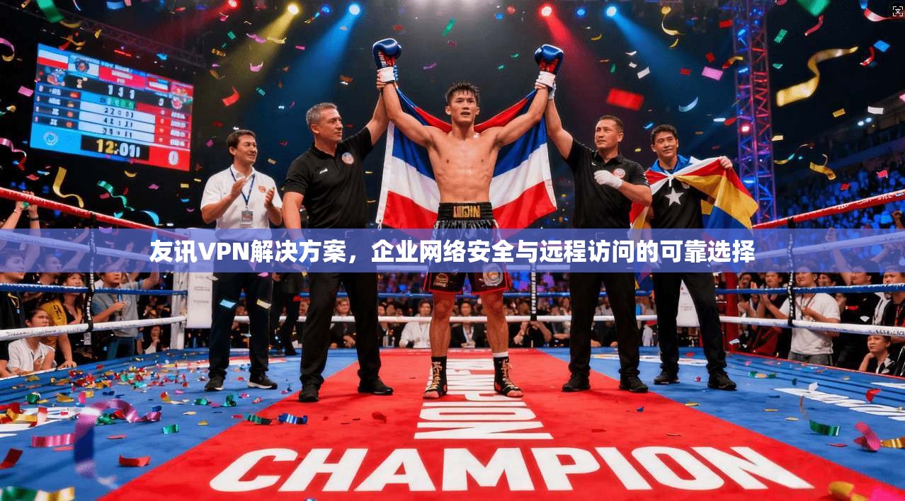 友讯VPN解决方案，企业网络安全与远程访问的可靠选择