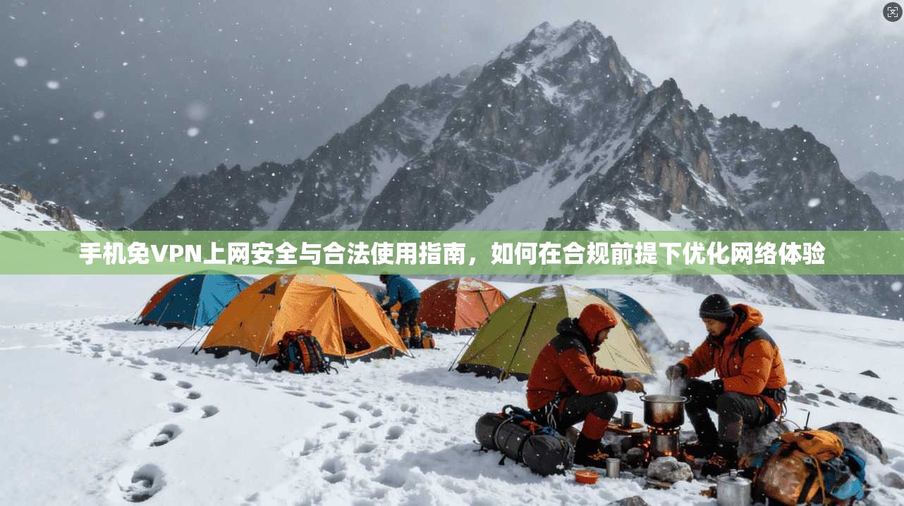 手机免VPN上网安全与合法使用指南，如何在合规前提下优化网络体验