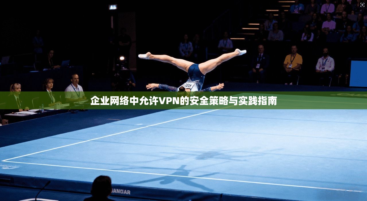 企业网络中允许VPN的安全策略与实践指南