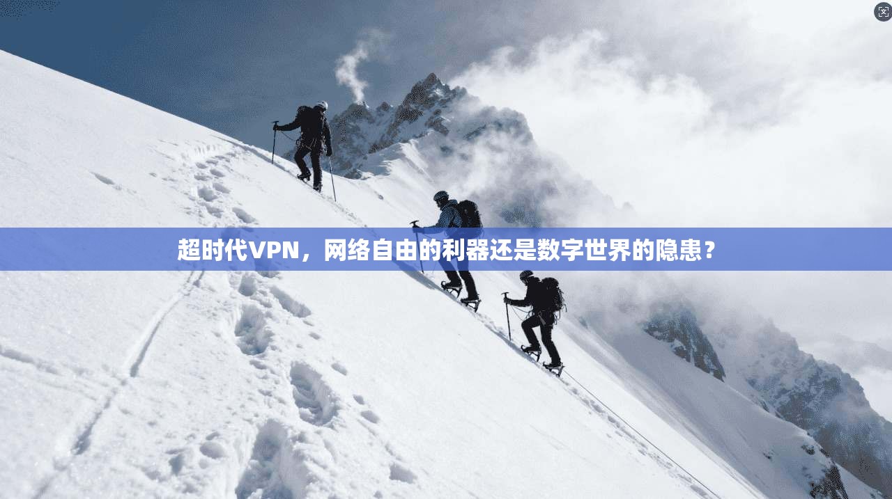 超时代VPN，网络自由的利器还是数字世界的隐患？