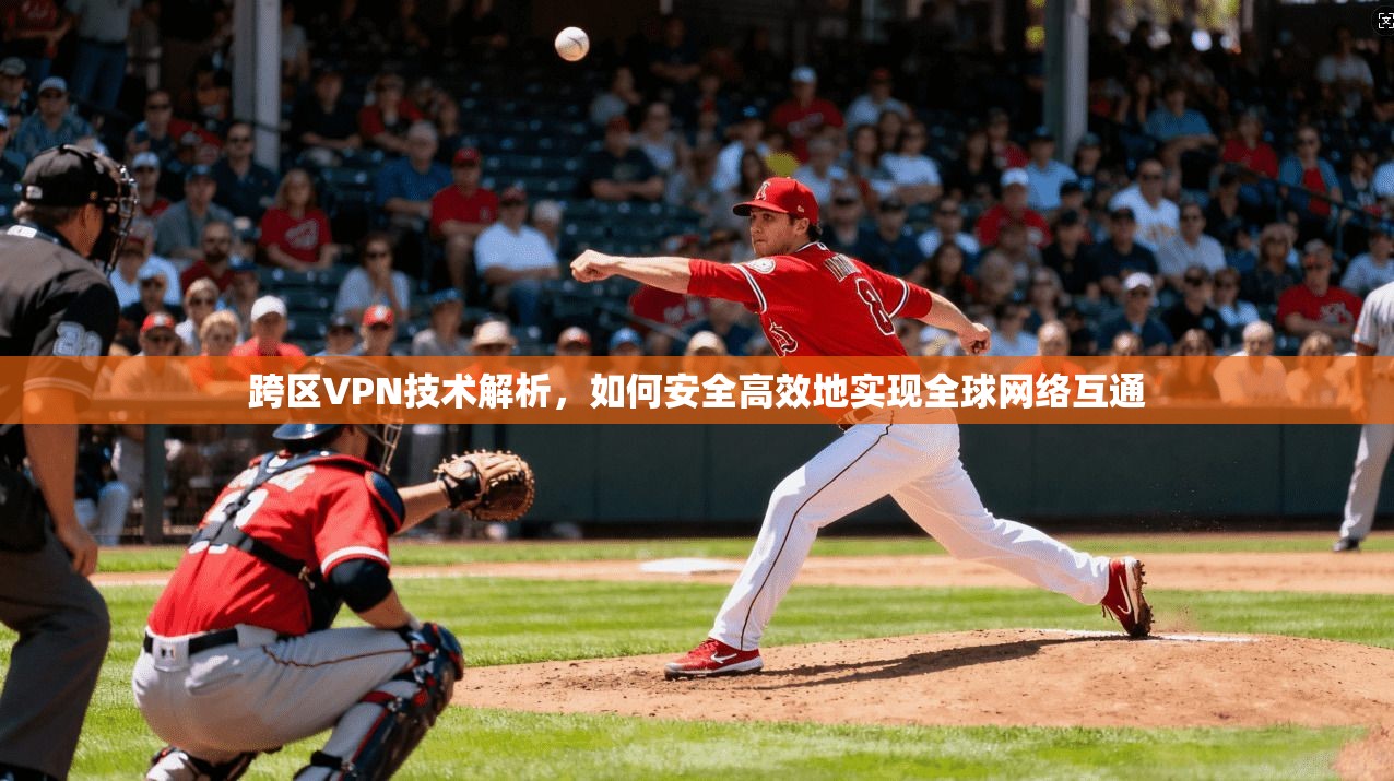 跨区VPN技术解析，如何安全高效地实现全球网络互通