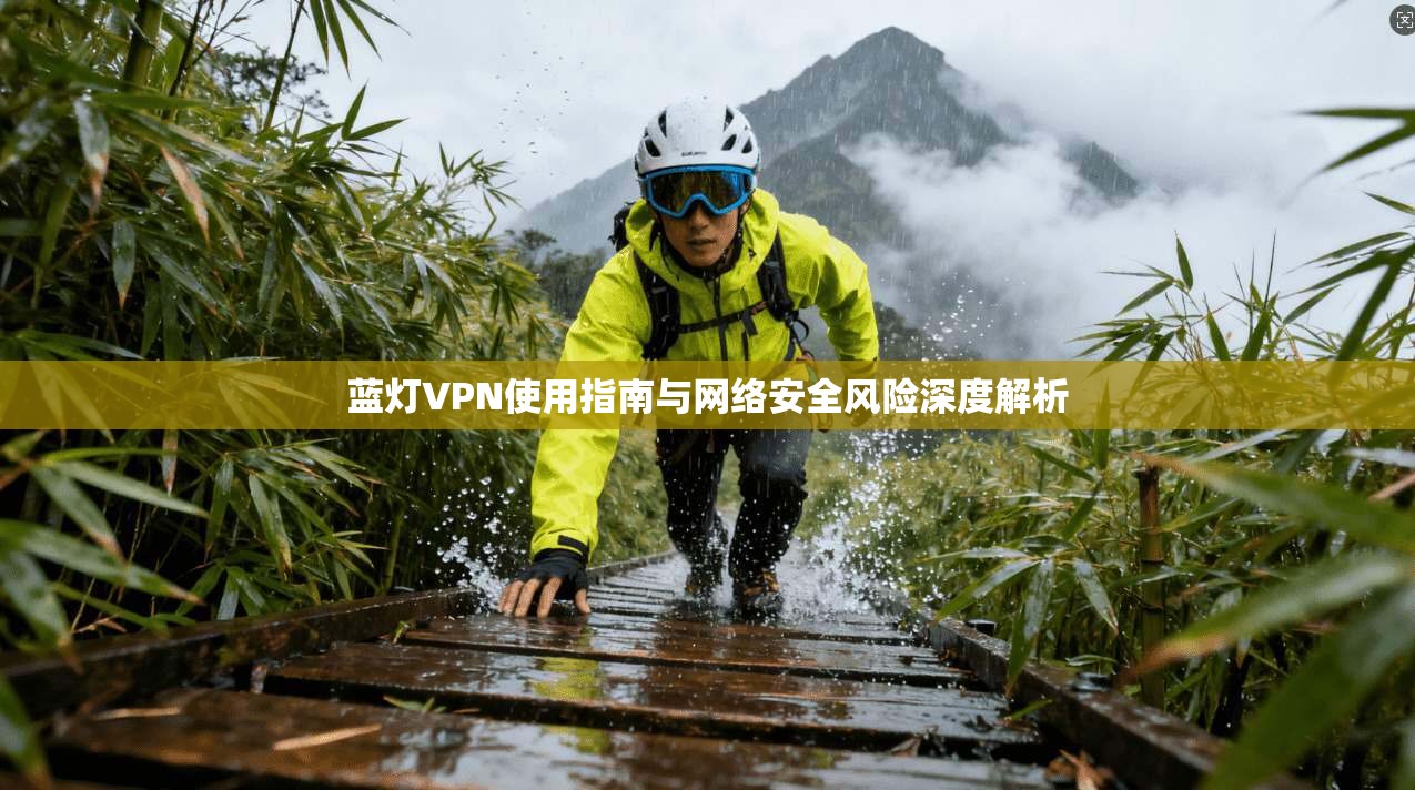蓝灯VPN使用指南与网络安全风险深度解析