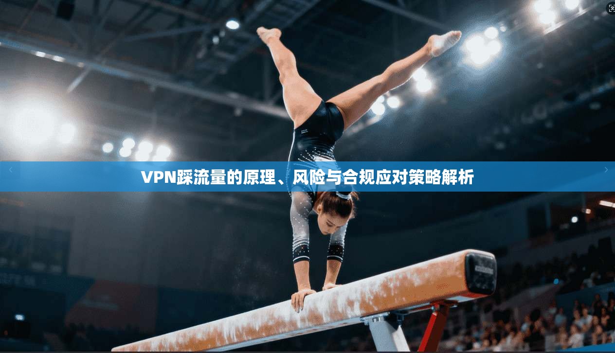 VPN踩流量的原理、风险与合规应对策略解析