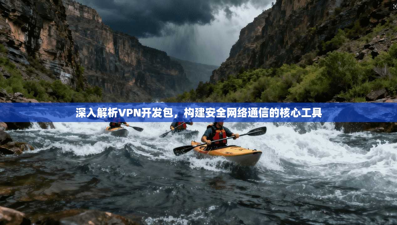 深入解析VPN开发包，构建安全网络通信的核心工具