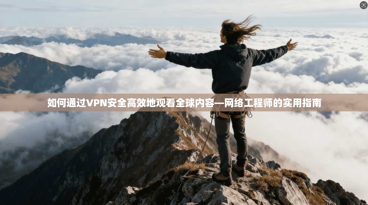 如何通过VPN安全高效地观看全球内容—网络工程师的实用指南 如何通过VPN安全高效地观看全球内容—网络工程师的实用指南