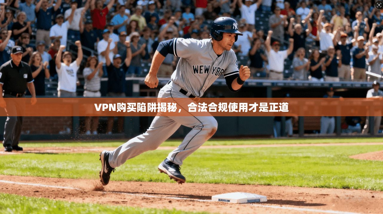 VPN购买陷阱揭秘，合法合规使用才是正道