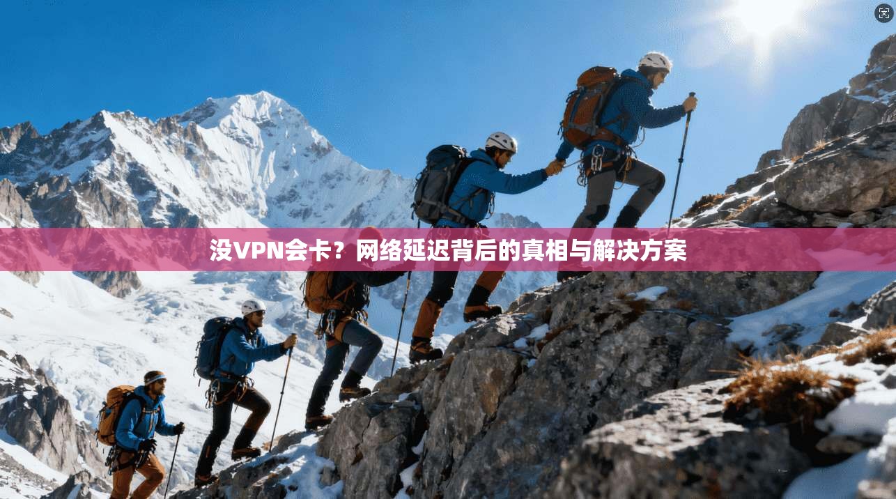 没VPN会卡？网络延迟背后的真相与解决方案