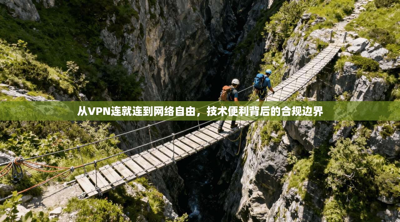 从VPN连就连到网络自由，技术便利背后的合规边界