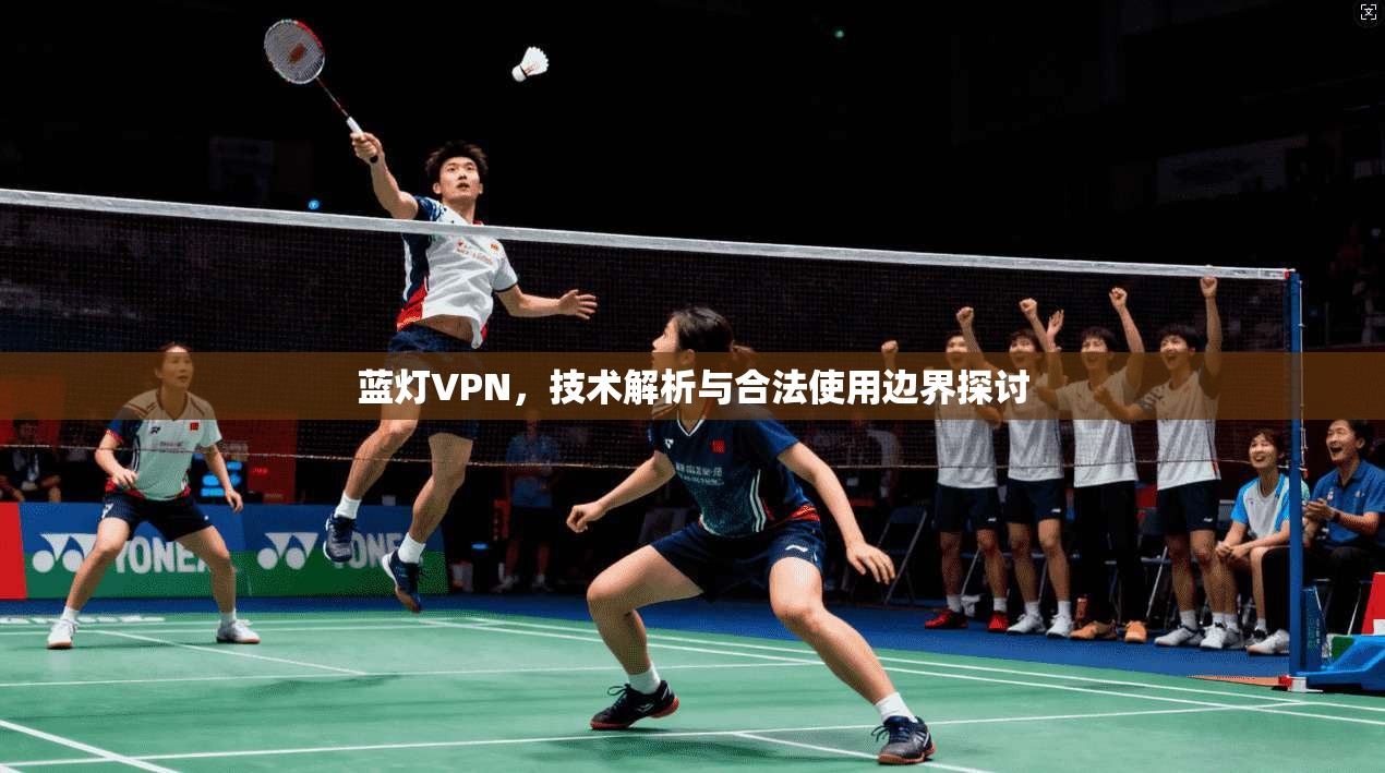 蓝灯VPN,技术解析与合法使用边界探讨 蓝灯VPN,技术解析与合法使用边界探讨