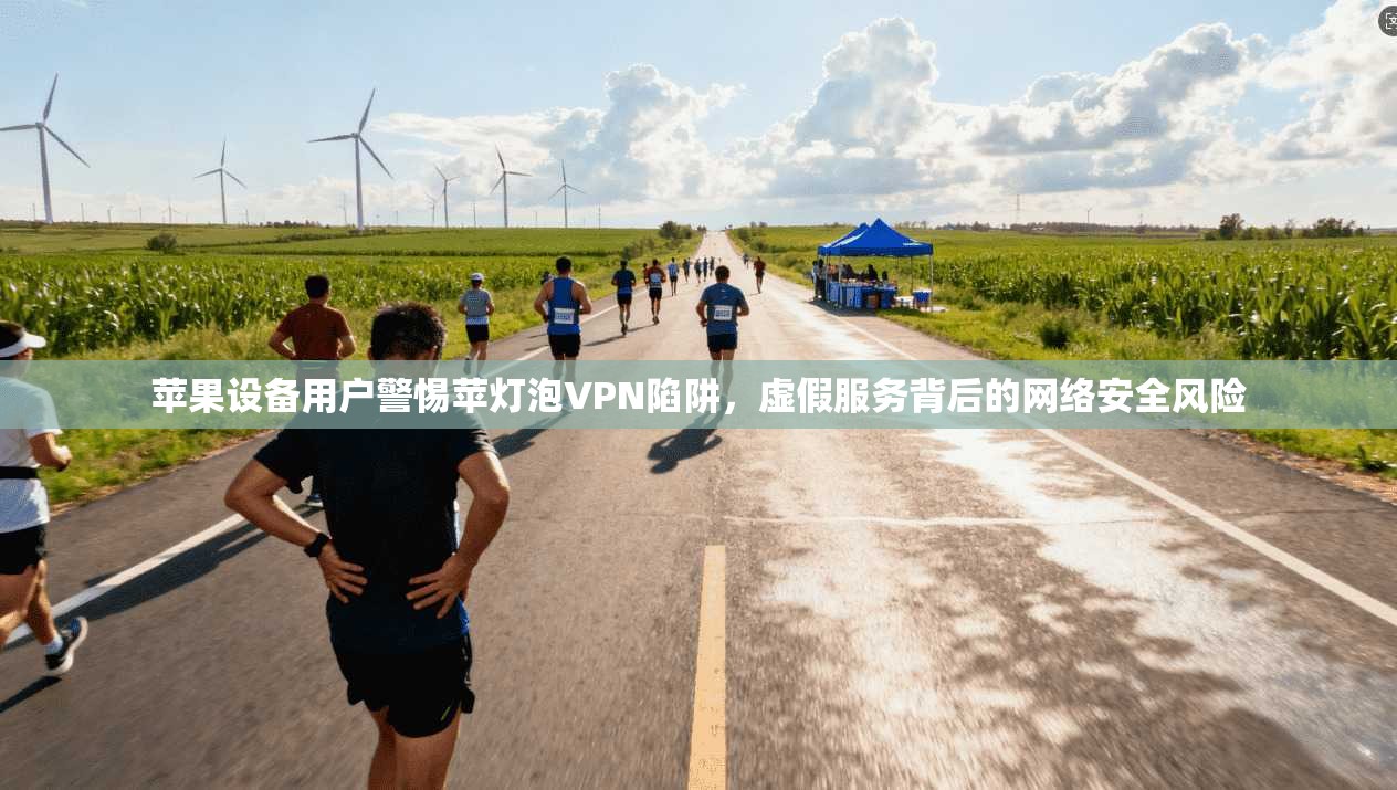 苹果设备用户警惕苹灯泡VPN陷阱，虚假服务背后的网络安全风险