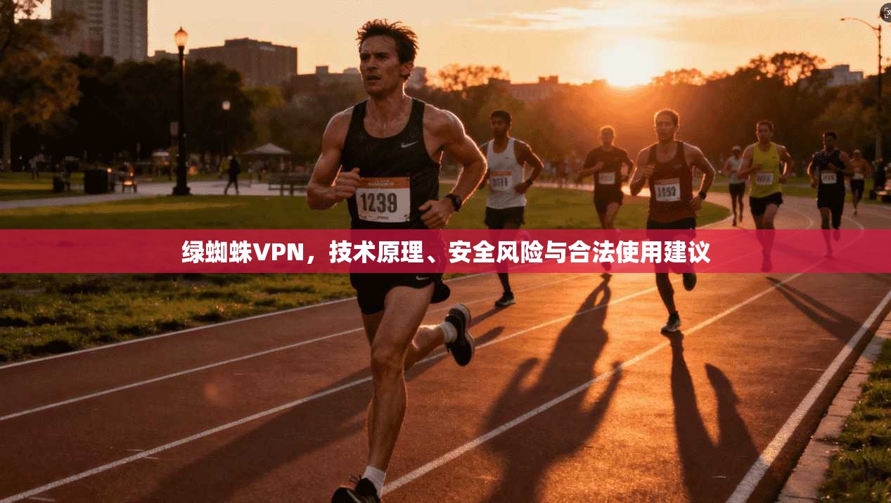 绿蜘蛛VPN，技术原理、安全风险与合法使用建议