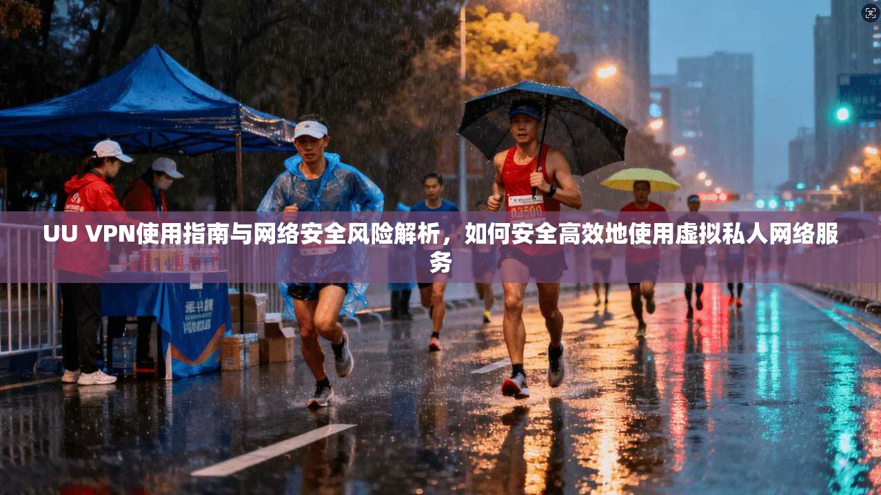 UU VPN使用指南与网络安全风险解析，如何安全高效地使用虚拟私人网络服务
