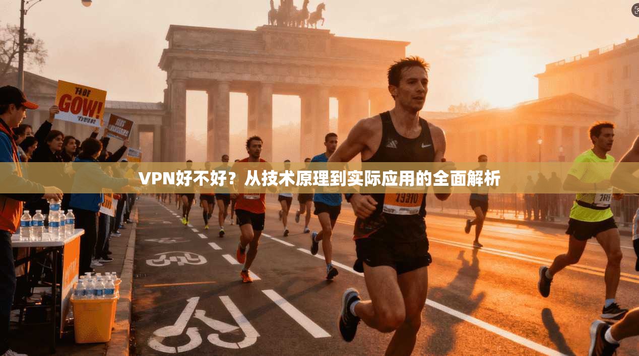VPN好不好?从技术原理到实际应用的全面解析 VPN好不好?从技术原理到实际应用的全面解析