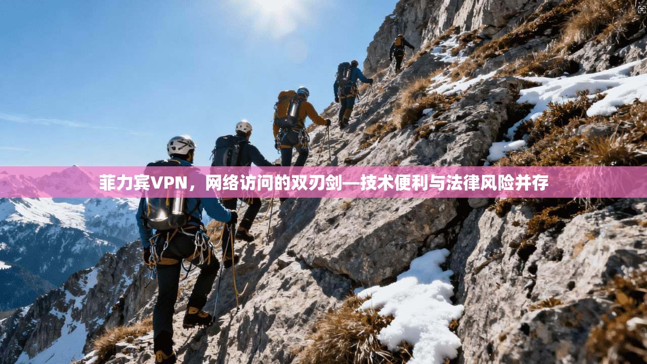 菲力宾VPN，网络访问的双刃剑—技术便利与法律风险并存