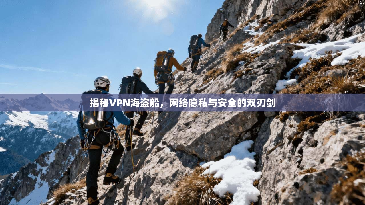 揭秘VPN海盗船,网络隐私与安全的双刃剑