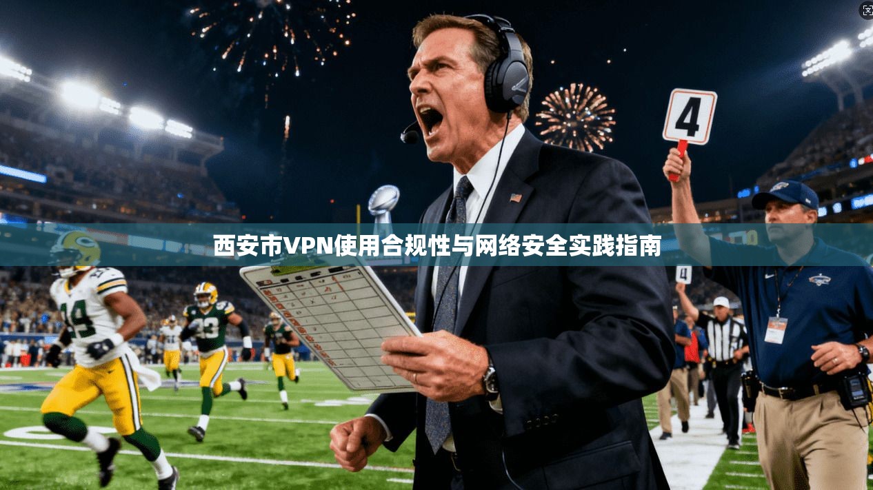 西安市VPN使用合规性与网络安全实践指南