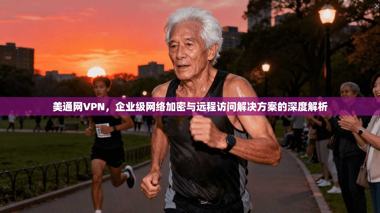 美通网VPN，企业级网络加密与远程访问解决方案的深度解析