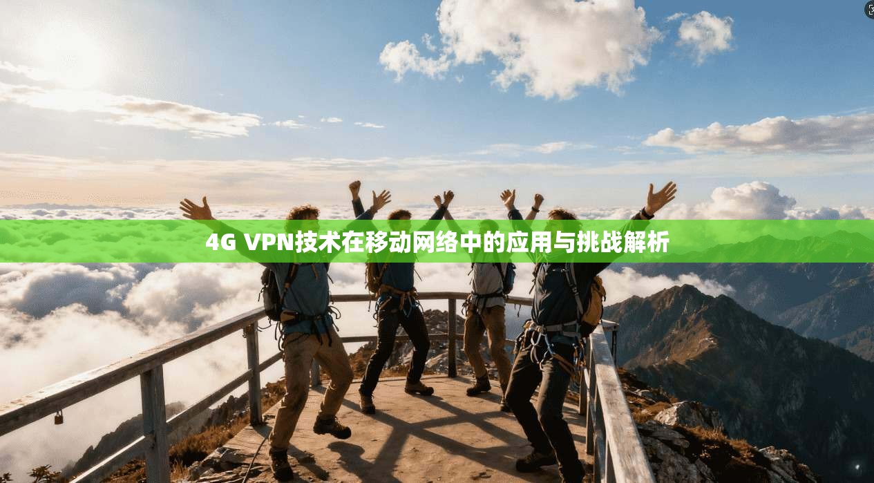 4G VPN技术在移动网络中的应用与挑战解析